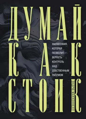 Эндрю Макконнелл: Думай как стоик. Философия, которая позволит вернуть контроль над собственным разумом