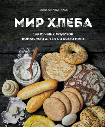 Софи Дюпре-Голье: Мир хлеба. 100 лучших рецептов домашнего хлеба со всего мира