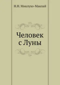 Николай Миклухо-Маклай: Человек с Луны