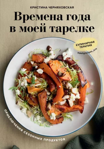 Кристина Черняховская: Времена года в моей тарелке. Приключения сезонных продуктов
