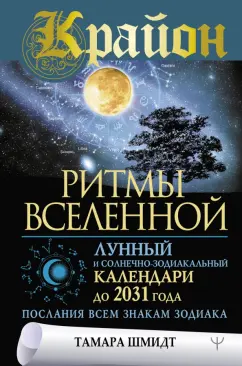 Тамара Шмидт: Крайон. Ритмы Вселенной. Лунный и солнечно-зодиакальный календари до 2031 года, послания всем знакам