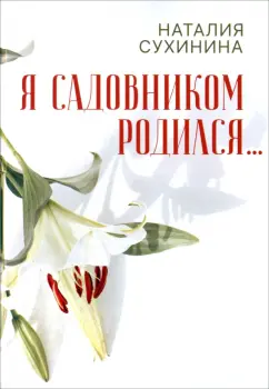 Наталия Сухинина: Я садовником родился...