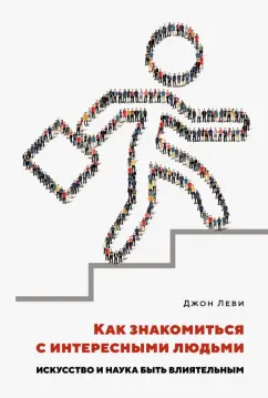 Джон Леви: Как знакомиться с интересными людьми. Искусство и наука быть влиятельным