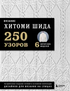 Хитоми Шида: Вязание Хитоми Шида. 250 узоров, 6 авторских моделей. Расширенное издание