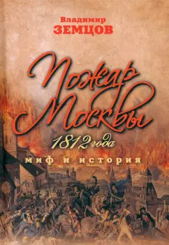 Владимир Земцов: Пожар Москвы 1812 года. Миф и история