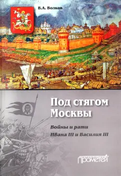 Владимир Волков: Под стягом Москвы. Войны и рати Ивана III и Василия III. Монография