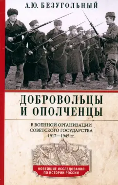 Алексей Безугольный: Добровольцы и ополченцы в военной организации Советского государства. 1917-1945 гг.