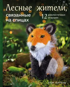 Клэр Гарланд: Лесные жители, связанные на спицах. 12 реалистичных игрушек