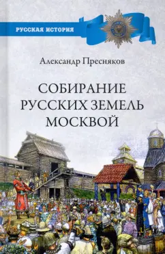 Александр Пресняков: Собирание русских земель Москвой