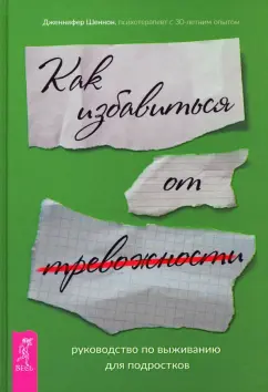 Дженнифер Шеннон: Руководство по выживанию для подростков. Как избавиться от тревожности