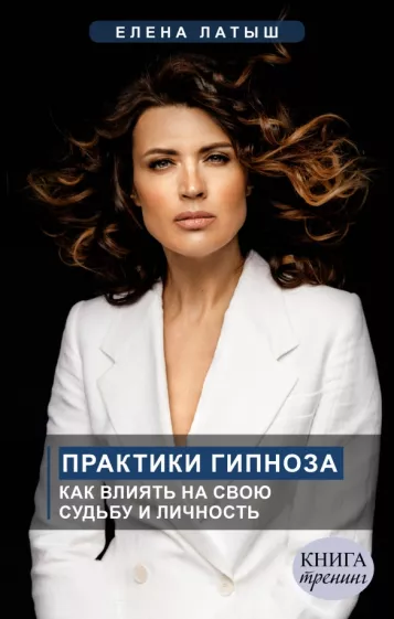 Елена Латыш: Практики гипноза. Как влиять на свою судьбу и личность