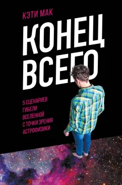 Кэти Мак: Конец всего. 5 сценариев гибели Вселенной с точки зрения астрофизики