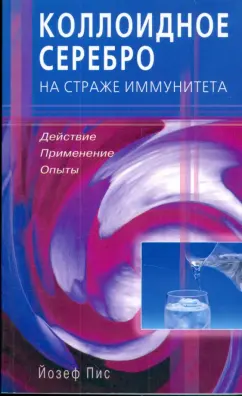 Йозеф Пис: Коллоидное серебро на страже иммунитета. Действие, применение, опыты