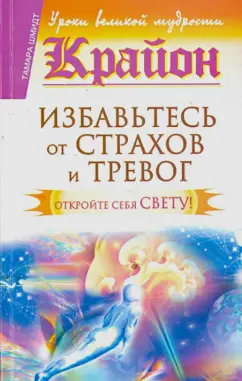Тамара Шмидт: Крайон. Избавьтесь от страхов и тревог. Откройте себя Свету!