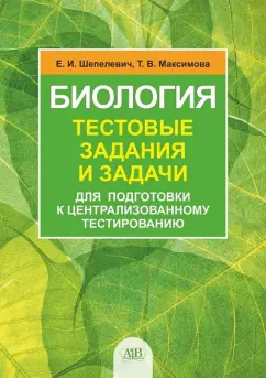 Шепелевич, Максимова: Биология. Тестовые задания и задачи для подготовки к централизованному экзамену