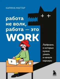 Карина Маггар: Работа не волк, работа — это work. Лайфхаки, о которых нужно узнать в начале карьеры
