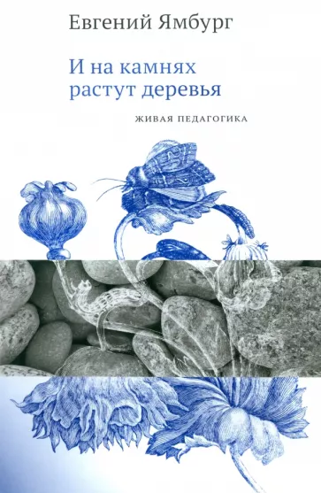 Евгений Ямбург: И на камнях растут деревья. Живая педагогика