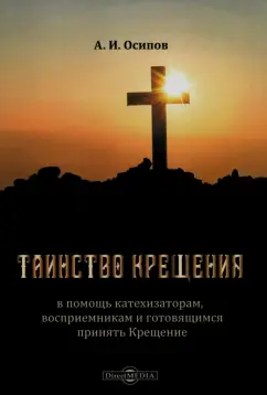 Алексей Осипов: Таинство Крещения. В помощь катехизаторам, восприемникам и готовящимся принять Крещение