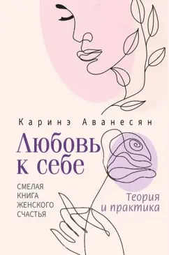 Каринэ Аванесян: Любовь к себе. Смелая книга женского счастья. Теория и практика