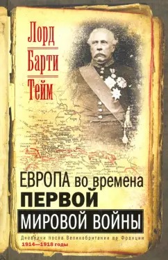 Тейм Барти: Европа во времена Первой мировой войны. Дневники посла Великобритании во Франции. 1914 - 1918 годы