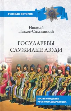 Николай Павлов-Сильванский: Государевы служилые люди. Происхождение русского дворянства