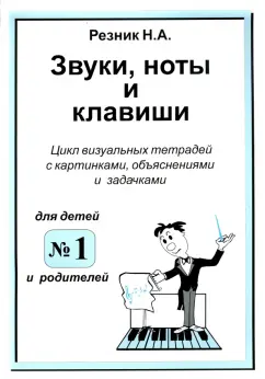 Наталия Резник: Звуки, ноты и клавиши. Визуальная тетрадь с картинками, объяснениями и задачками №1