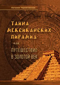 Наталия Черниговская: Тайна мексиканских пирамид или путешествие в Золотой век