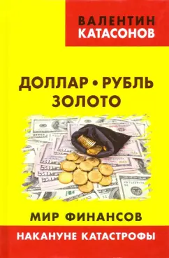 Валентин Катасонов: Доллар, рубль, золото. Мир финансов. Накануне катастрофы