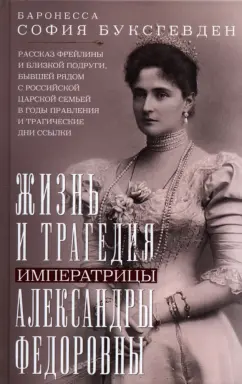 София Буксгевден: Жизнь и трагедия императрицы Александры Федоровны. Рассказ фрейлины и близкой подруги