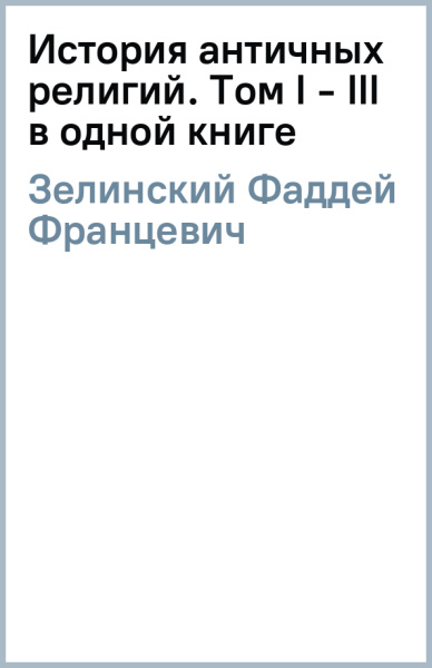 Фаддей Зелинский: История античных религий. Том I - III (в одной книге)
