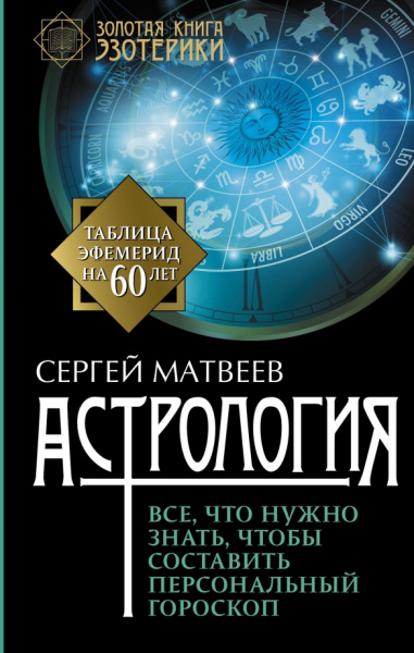 Сергей Матвеев: Астрология. Все, что нужно знать, чтобы составить персональный гороскоп