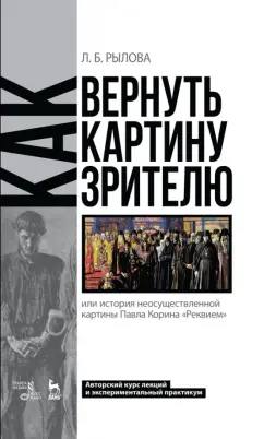 Людмила Рылова: Как вернуть картину зрителю, или История неосуществленной картины Павла Корина «Реквием»