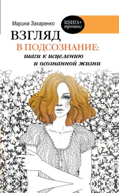 Марина Захаренко: Взгляд в подсознание:  шаги к исцелению и осознанной жизни