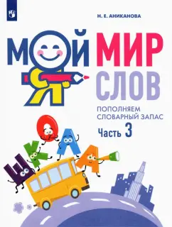 Наталья Аниканова: Мой мир слов. Пополняем словарный запас. Учебное пособие для детей 5–7 лет. Часть 3