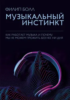 Филип Болл: Музыкальный инстинкт. Почему мы любим музыку