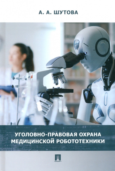 Альбина Шутова: Уголовно-правовая охрана медицинской робототехники. Монография