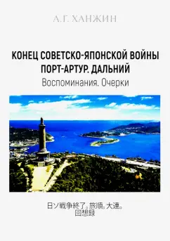 Анатолий Ханжин: Конец Советско-японской войны. Порт-Артур. Дальний. Воспоминания. Очерки