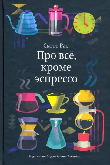 Скотт Рао: Про всё, кроме эспрессо. Профессиональные способы приготовления кофе