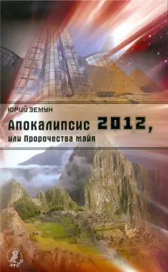 Юрий Земун: Апокалипсис 2012, или Пророчества майя