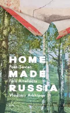 Home Made Russia. Post-Soviet Folk Artefacts