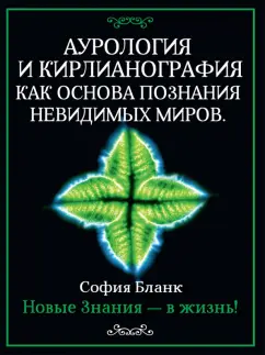София Бланк: Аурология и кирлианография как основа познания невидимых миров. Новые знания - в жизнь!