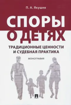 Павел Якушев: Споры о детях. Традиционные ценности и судебная практика. Монография