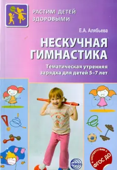 Елена Алябьева: Нескучная гимнастика. Тематическая утренняя гимнастика для детей 5-7 лет. ФГОС