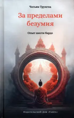 Чогьям Трунгпа: За пределами безумия. Опыт шести бардо