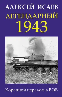 Алексей Исаев: Легендарный 1943. Коренной перелом в ВОВ