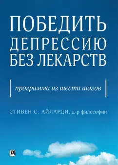 Стивен Айларди: Победить депрессию без лекарств. Программа из шести шагов
