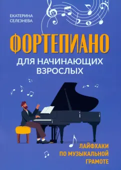 Екатерина Селезнева: Фортепиано для начинающих взрослых. Лайфхаки по музыкальной грамоте