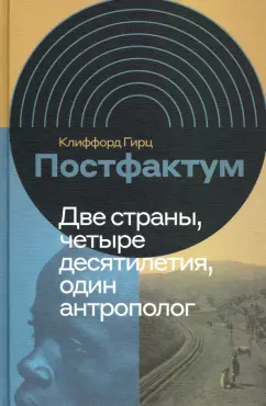 Клиффорд Гирц: Постфактум. Две страны, четыре десятилетия, один антрополог
