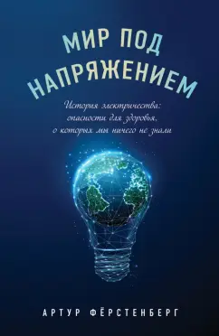 Артур Фёрстенберг: Мир под напряжением. История электричества. Опасности для здоровья, о которых мы ничего не знали