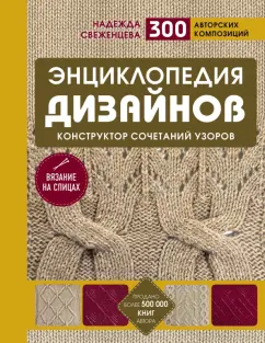 Надежда Свеженцева: Энциклопедия дизайнов для вязания на спицах. Конструктор сочетаний узоров + 300 авторских композиций